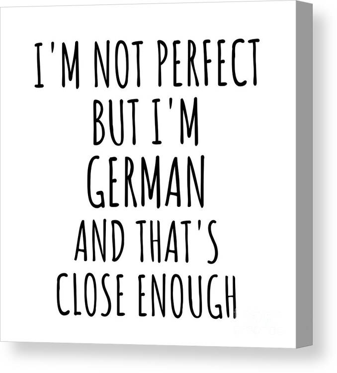 German Gift Canvas Print featuring the digital art Funny German Germany Gift Idea for Men Women Nation Pride I'm Not Perfect But That's Close Enough Quote Gag Joke by Jeff Creation