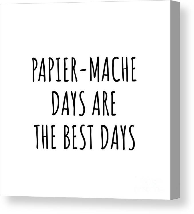 Papier-mache Gift Canvas Print featuring the digital art Funny Papier-Mache Days Are The Best Days Gift Idea For Hobby Lover Fan Quote Inspirational Gag by FunnyGiftsCreation