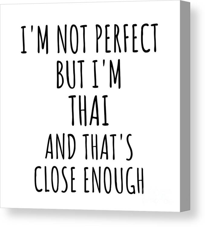Thai Gift Canvas Print featuring the digital art Funny Thai Thailand Gift Idea for Men Women Nation Pride I'm Not Perfect But That's Close Enough Quote Gag Joke by Jeff Creation