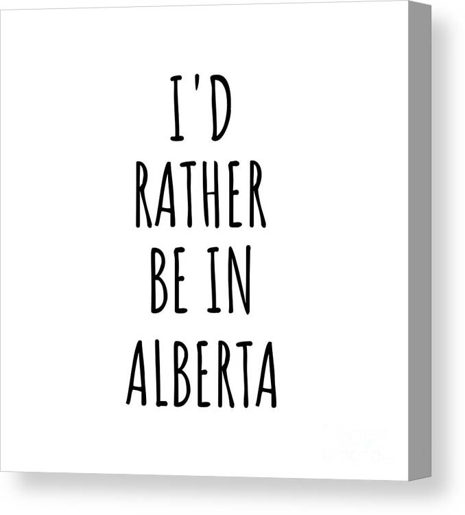 Alberta Canvas Print featuring the digital art I'd Rather Be In Alberta Funny Albertan Gift for Men Women States Lover Nostalgia Present Missing Home Quote Gag by Jeff Creation