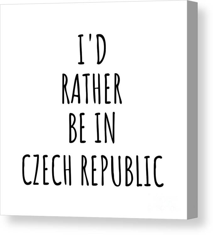 Czech Republic Canvas Print featuring the digital art I'd Rather Be In Czech Republic Funny Czech Gift for Men Women Country Lover Nostalgia Present Missing Home Quote Gag by Jeff Creation
