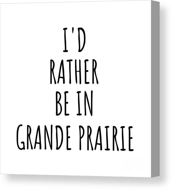 Grande Prairie Gift Canvas Print featuring the digital art I'd Rather Be In Grande Prairie Funny Traveler Gift for Men Women City Lover Nostalgia Present Idea Quote Gag by Jeff Creation