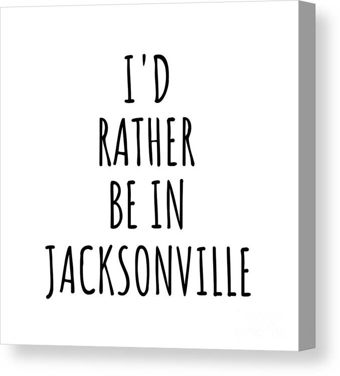 Jacksonville Gift Canvas Print featuring the digital art I'd Rather Be In Jacksonville Funny Traveler Gift for Men Women City Lover Nostalgia Present Idea Quote Gag by Jeff Creation