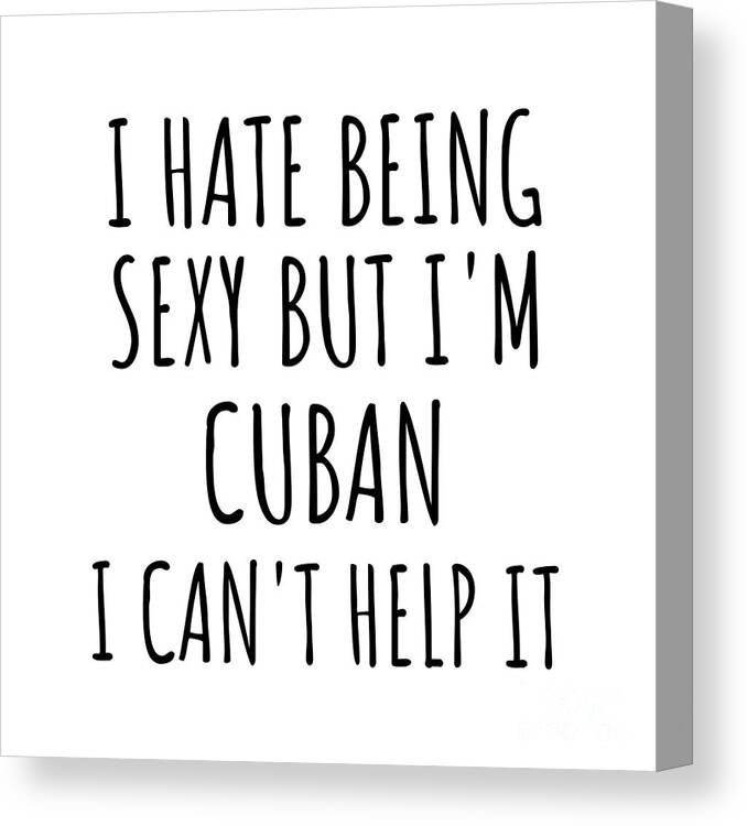 Cuban Gift Canvas Print featuring the digital art Sexy Cuban Funny Cuba Gift Idea for Men Women I Hate Being Sexy But I Can't Help It Quote Him Her Gag Joke by Jeff Creation
