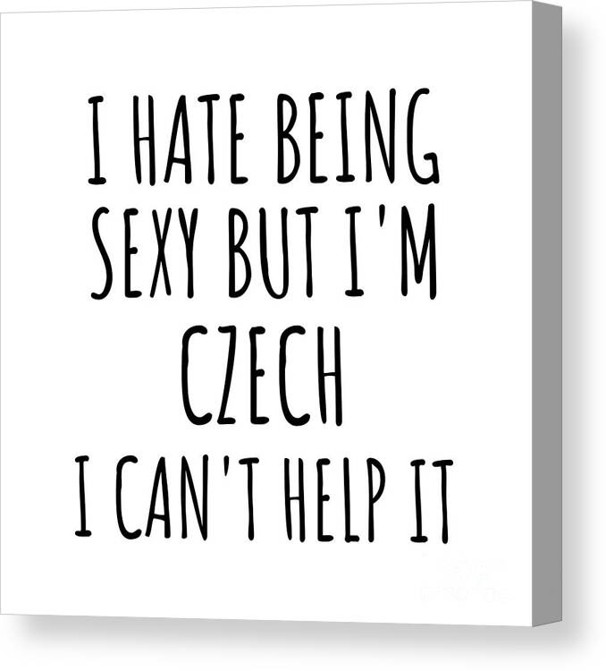 Czech Gift Canvas Print featuring the digital art Sexy Czech Funny Czech Republic Gift Idea for Men Women I Hate Being Sexy But I Can't Help It Quote Him Her Gag Joke by Jeff Creation