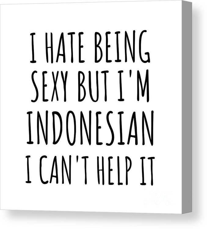 Indonesian Gift Canvas Print featuring the digital art Sexy Indonesian Funny Indonesia Gift Idea for Men Women I Hate Being Sexy But I Can't Help It Quote Him Her Gag Joke by Jeff Creation