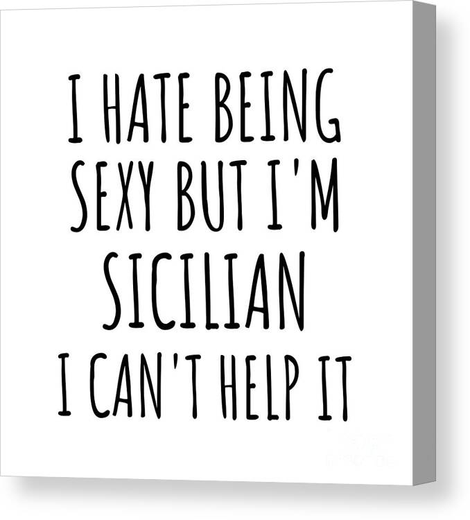 Sicilian Gift Canvas Print featuring the digital art Sexy Sicilian Funny Sicily Gift Idea for Men Women I Hate Being Sexy But I Can't Help It Quote Him Her Gag Joke by Jeff Creation