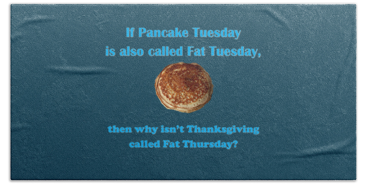 Pancakes Bath Towel featuring the digital art If Pancake Tuesday is also called Fat Tuesday, then why isn't Thanksgiving called Fat Thursday? with #2 by Ali Baucom