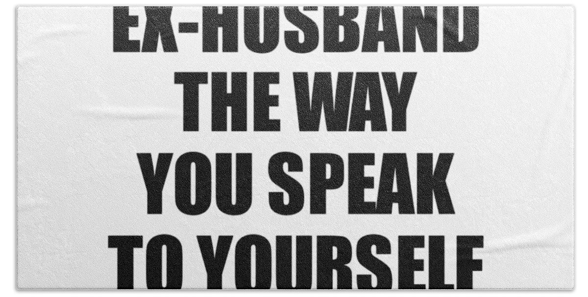 Ex-husband Gift Hand Towel featuring the digital art Dear Ex-Husband The Way You Speak To Yourself Matters Inspirational Gift Positive Quote Self-talk Saying by Jeff Creation