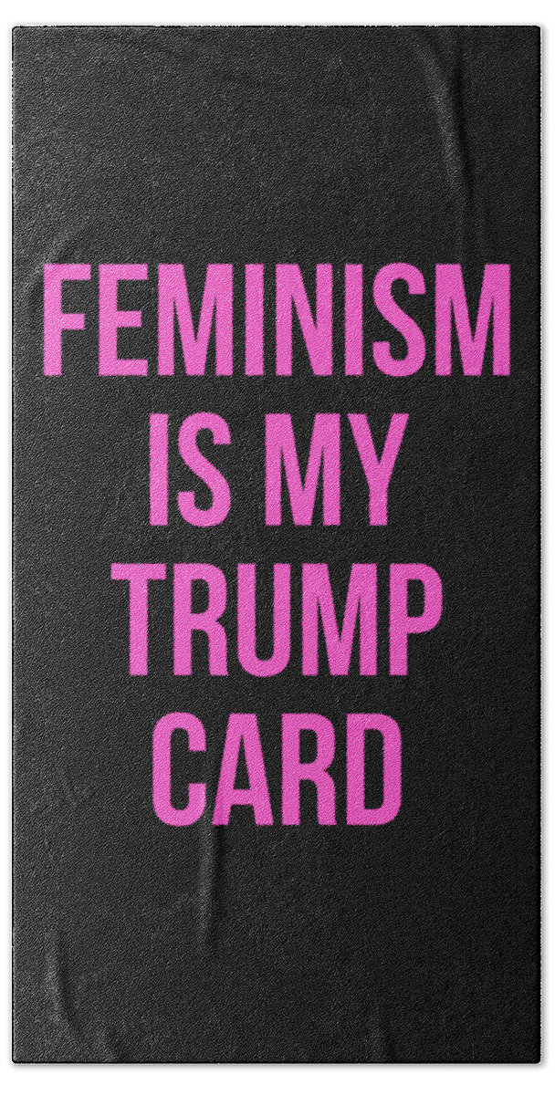 Funny Bath Towel featuring the digital art Feminism Is My Trump Card by Flippin Sweet Gear