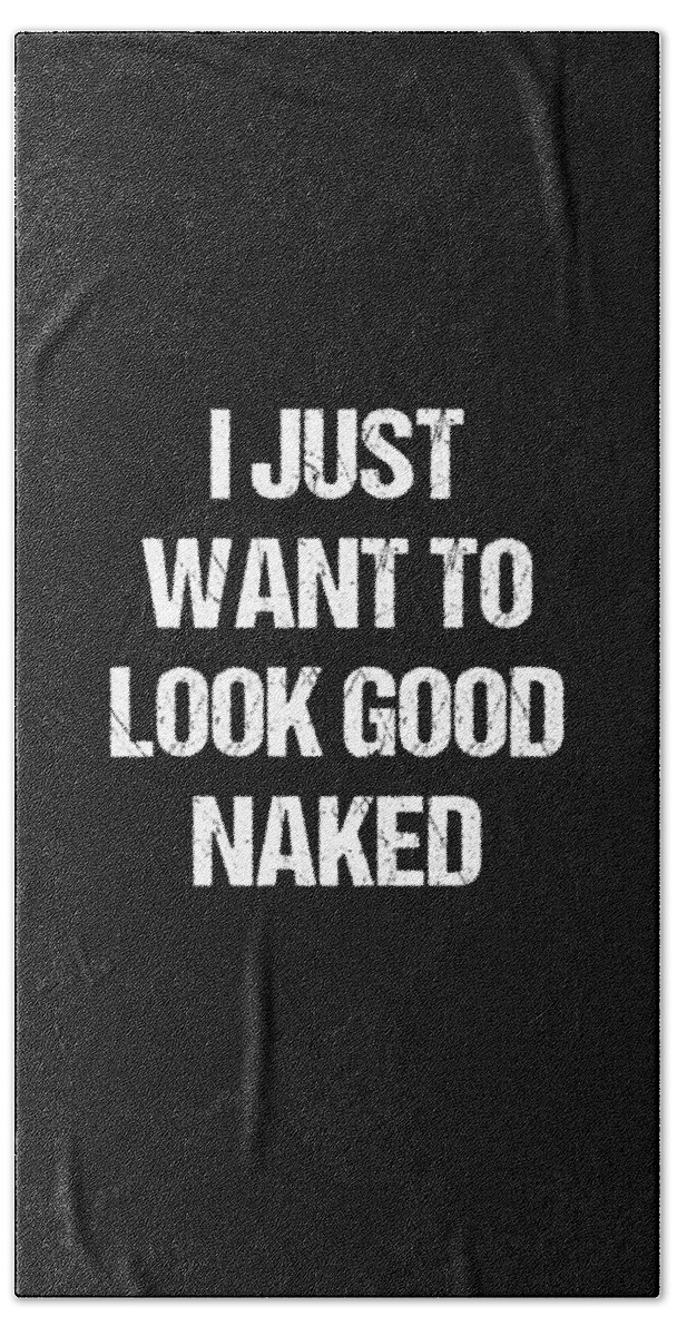 Funny Bath Towel featuring the digital art I Just Want To Look Good Naked by Flippin Sweet Gear