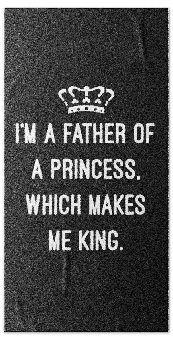 Funny Bath Towel featuring the digital art Im A Father Of A Princess Which Makes Me King by Flippin Sweet Gear