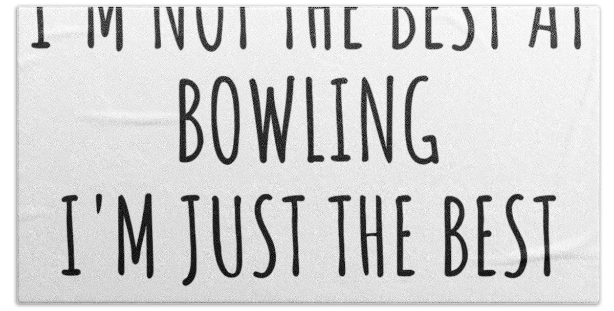 I'm Not The Best At Bowling Just Having Fun Funny Gift Idea For Hobby Lover  Quote Fanatic Gag Bath Towel by Jeff Creation - Fine Art America