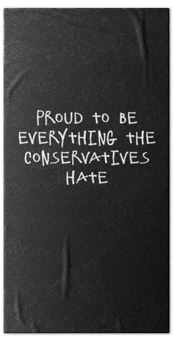 Funny Bath Towel featuring the digital art Proud To Be Everything The Conservatives Hate by Flippin Sweet Gear