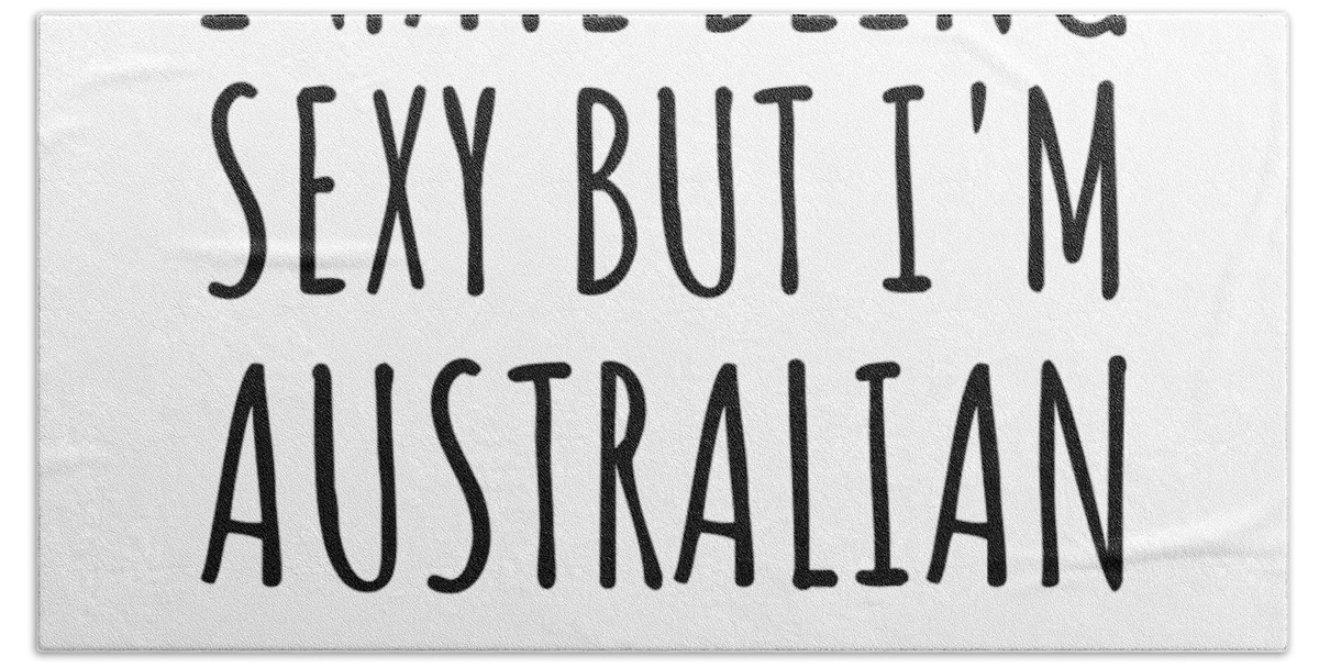 Australian Gift Hand Towel featuring the digital art Sexy Australian Funny Australia Gift Idea for Men Women I Hate Being Sexy But I Can't Help It Quote Him Her Gag Joke by Jeff Creation