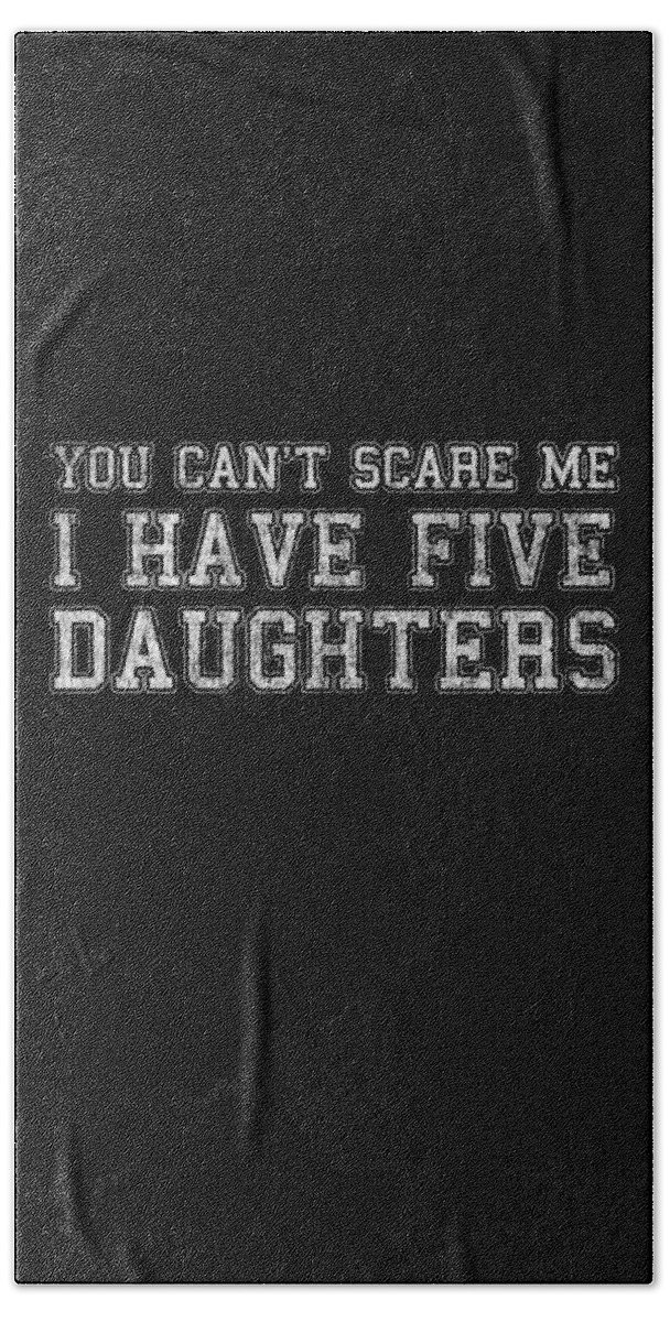 Funny Hand Towel featuring the digital art You Cant Scare Me I Have Five Daughters by Flippin Sweet Gear