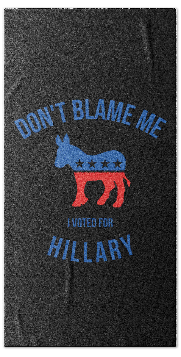 Funny Beach Towel featuring the digital art Dont Blame Me I Voted For Hillary by Flippin Sweet Gear