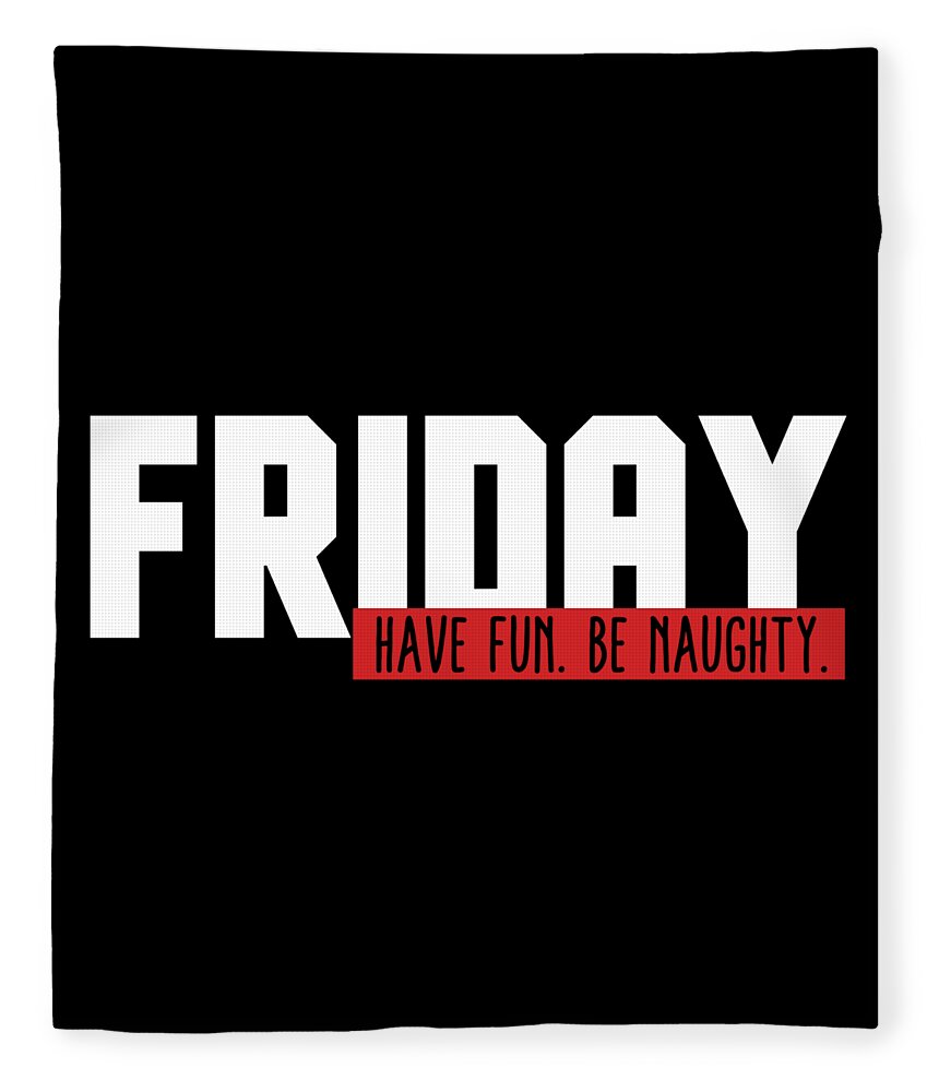 Funny Friday Have Fun Be Naughty Fleece Blanket by Festivalshirt - Pixels