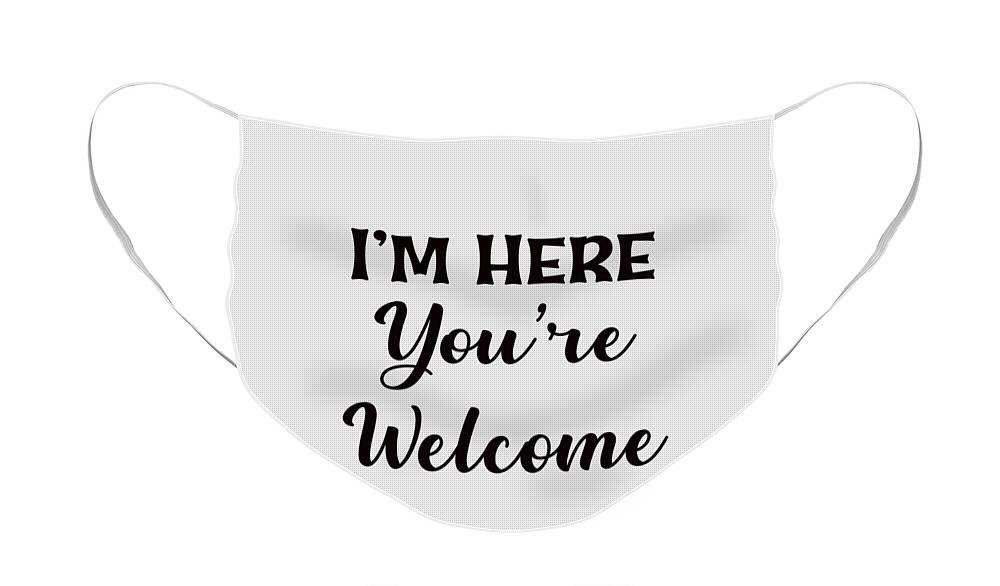 I'm Here You're Welcome Face Mask featuring the digital art I'm Here You're Welcome, Sarcastic T Shirt, Funny Shirt For Men, by David Millenheft