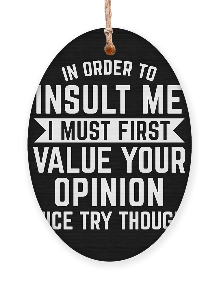 Funny To Insult Me I Must Value Your Opinion Gift Ornament by Haselshirt -  Pixels