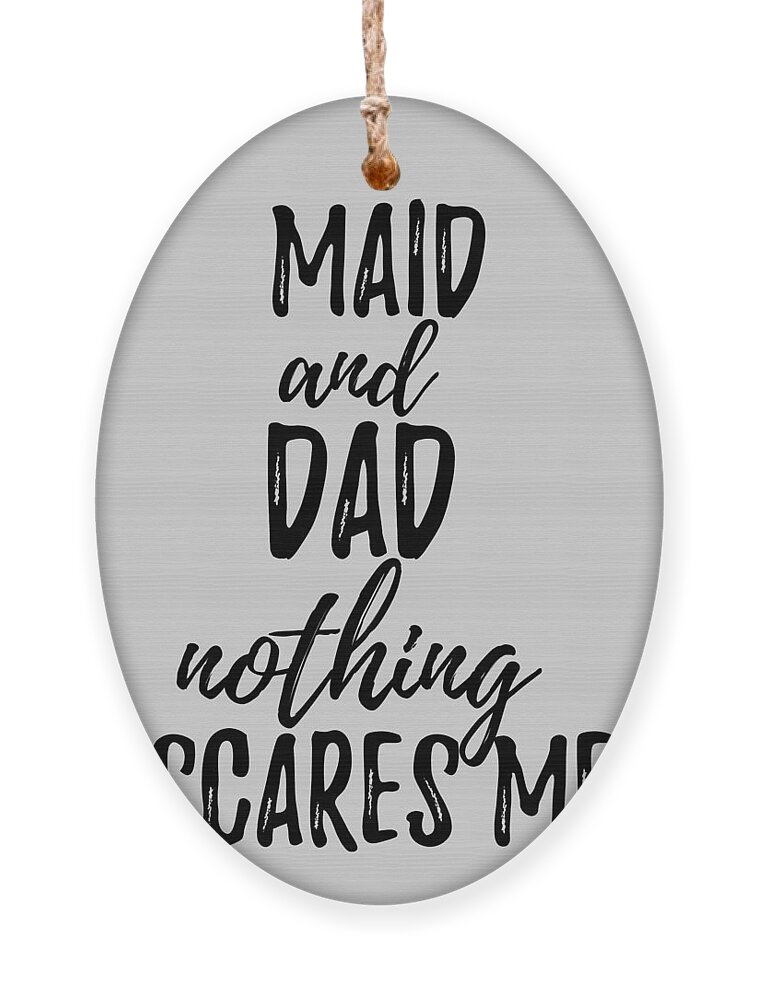 Maid Dad Funny Gift Idea for Father Gag Joke Nothing Scares Me