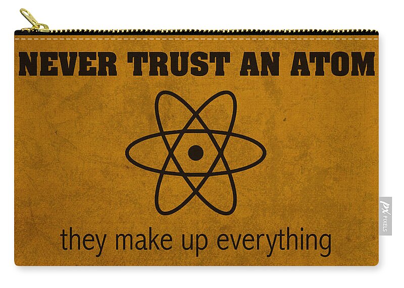 Science Zip Pouch featuring the mixed media Never Trust an Atom They Make Up Everything Humor Art by Design Turnpike