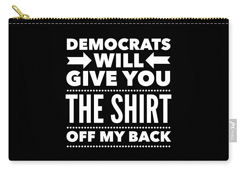 Funny Zip Pouch featuring the digital art Democrats Will Give You The Shirt Off My Back by Flippin Sweet Gear