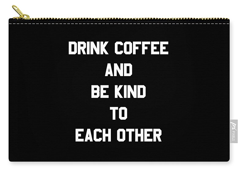 Funny Zip Pouch featuring the digital art Drink Coffee and Be Kind to Each Other by Flippin Sweet Gear