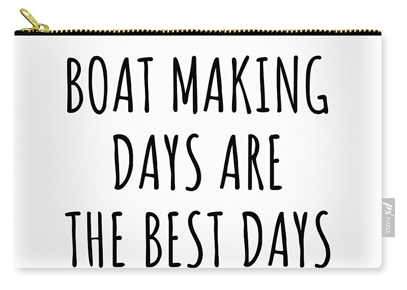 Boat Making Gift Zip Pouch featuring the digital art Funny Boat Making Days Are The Best Days Gift Idea For Hobby Lover Fan Quote Inspirational Gag by FunnyGiftsCreation
