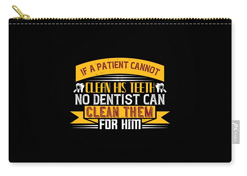Dentist Zip Pouch featuring the digital art If a patient cannot clean his teeth no dentist can clean them for him by Jacob Zelazny