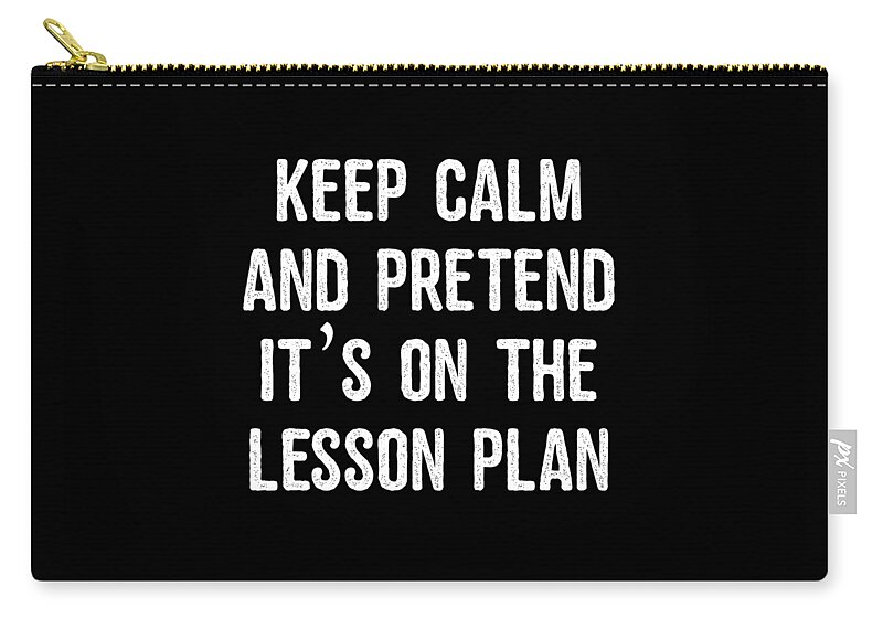 Funny Zip Pouch featuring the digital art Keep Calm And Pretend Its On The Lesson Plan by Flippin Sweet Gear