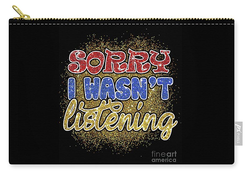 Sorry I Wasn't Listening Zip Pouch featuring the digital art Sorry I wasn't listening by DSE Graphics