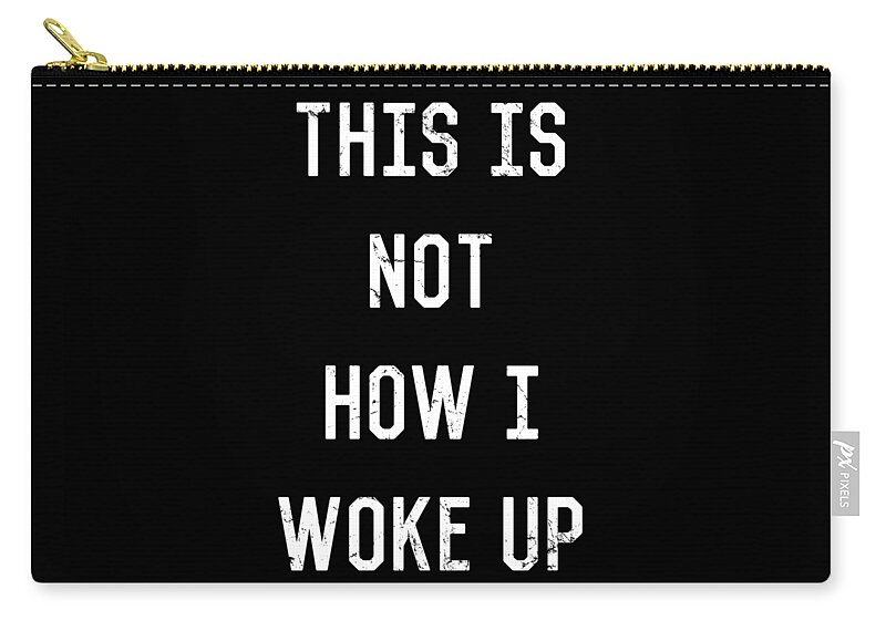 Funny Zip Pouch featuring the digital art This Is Not How I Woke Up by Flippin Sweet Gear