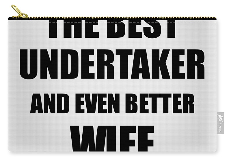 Undertaker Zip Pouch featuring the digital art Undertaker Wife Funny Gift Idea for Spouse Gag Inspiring Joke The Best And Even Better by Jeff Creation