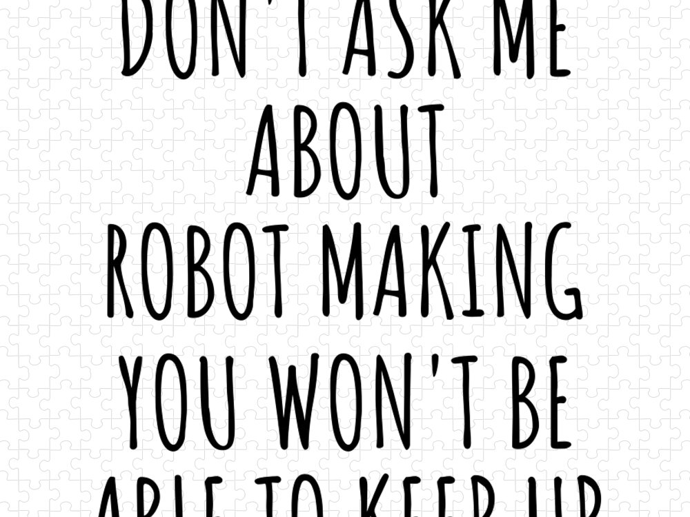 Robot Making Gift Jigsaw Puzzle featuring the digital art Dont Ask Me About Robot Making You Wont Be Able To Keep Up Funny Gift Idea For Hobby Lover Fan Quote Gag by Jeff Creation