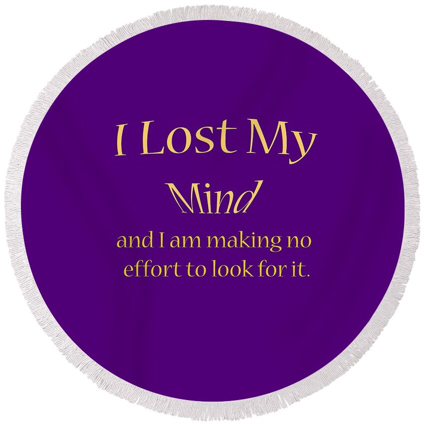 T-shirt; Tshirt; T Shirt; Colorful; Truism; Saying; Happy; Happiness; Fun; Enjoy; I Lost My Mind And I Am Making No Effort To Look For It Round Beach Towel featuring the digital art I Lost My Mind and I am making no effort to look for it 2 by M K Miller