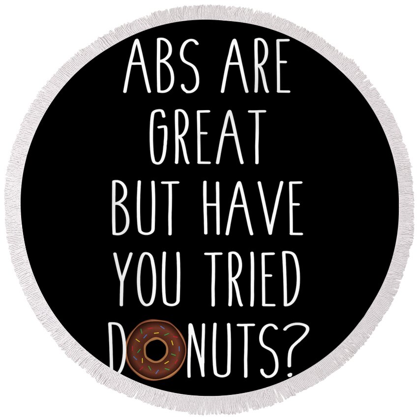 Funny Round Beach Towel featuring the digital art Abs Are Great But Have You Tried Donuts by Flippin Sweet Gear