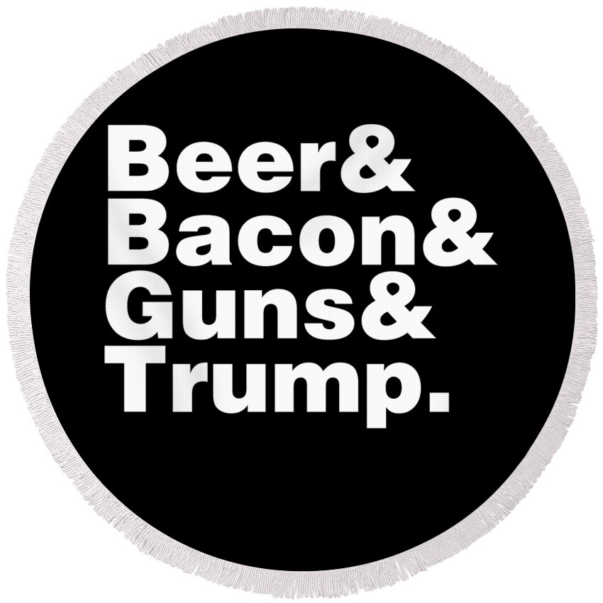 Funny Round Beach Towel featuring the digital art Beer Bacon Guns And Trump by Flippin Sweet Gear