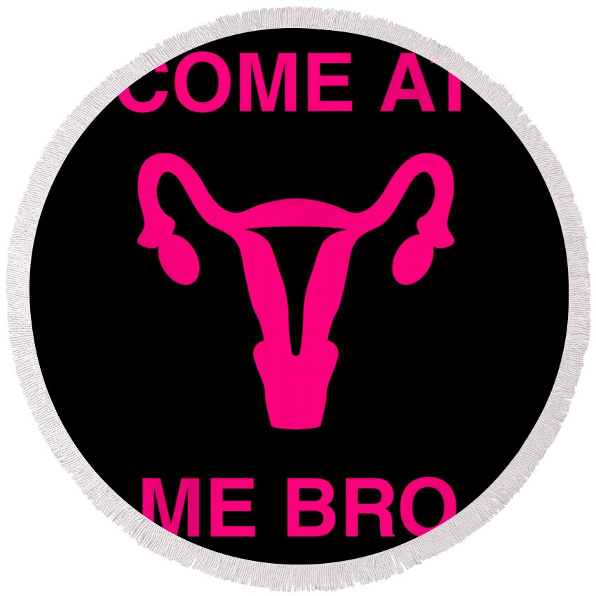 Funny Round Beach Towel featuring the digital art Come At Me Bro Reproductive Rights by Flippin Sweet Gear