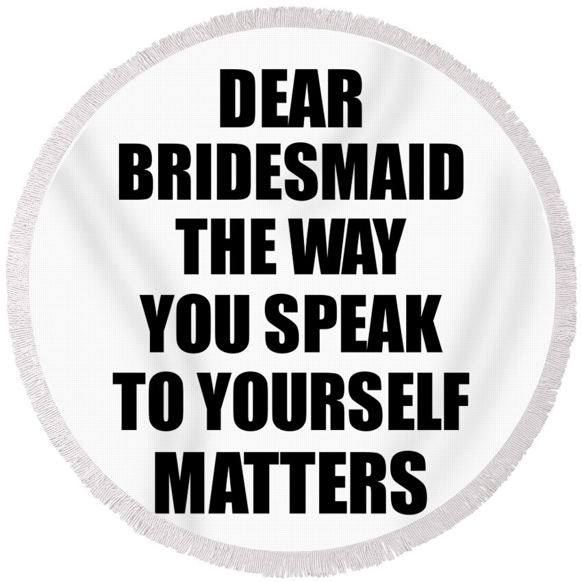 Bridesmaid Gift Round Beach Towel featuring the digital art Dear Bridesmaid The Way You Speak To Yourself Matters Inspirational Gift Positive Quote Self-talk Saying by Jeff Creation