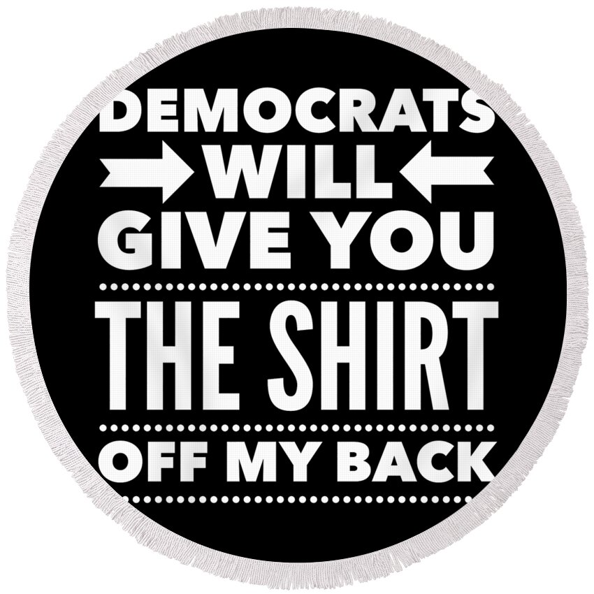 Funny Round Beach Towel featuring the digital art Democrats Will Give You The Shirt Off My Back by Flippin Sweet Gear