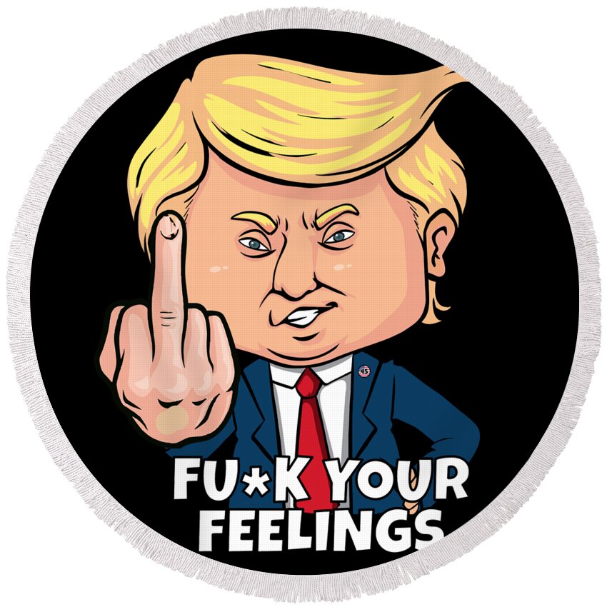 Cool Round Beach Towel featuring the digital art Donald Trump Fuck Your Feelings by Flippin Sweet Gear
