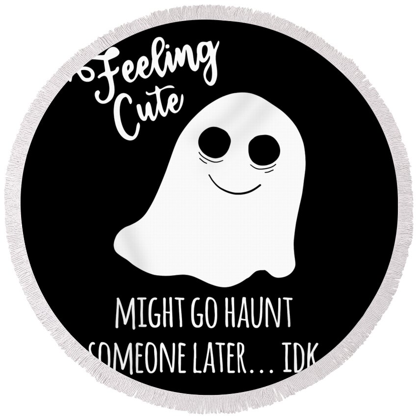 Halloween Round Beach Towel featuring the digital art Feeling Cute Ghost Might Go Haunt Someone Later by Flippin Sweet Gear