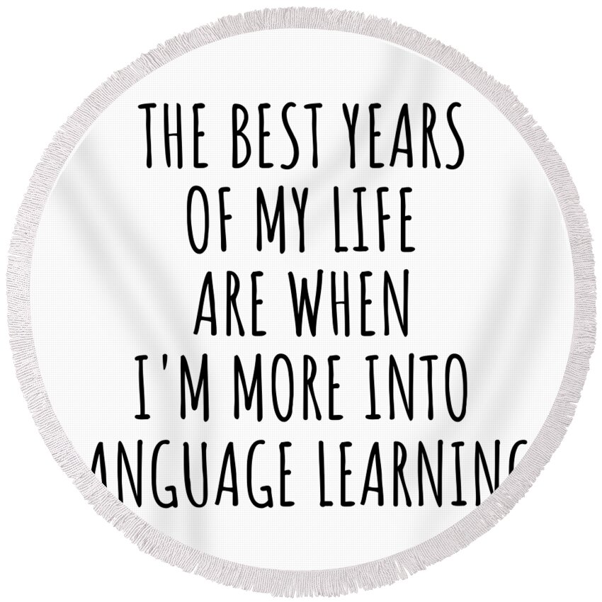 Language Learning Gift Round Beach Towel featuring the digital art Funny Language Learning The Best Years Of My Life Gift Idea For Hobby Lover Fan Quote Inspirational Gag by FunnyGiftsCreation