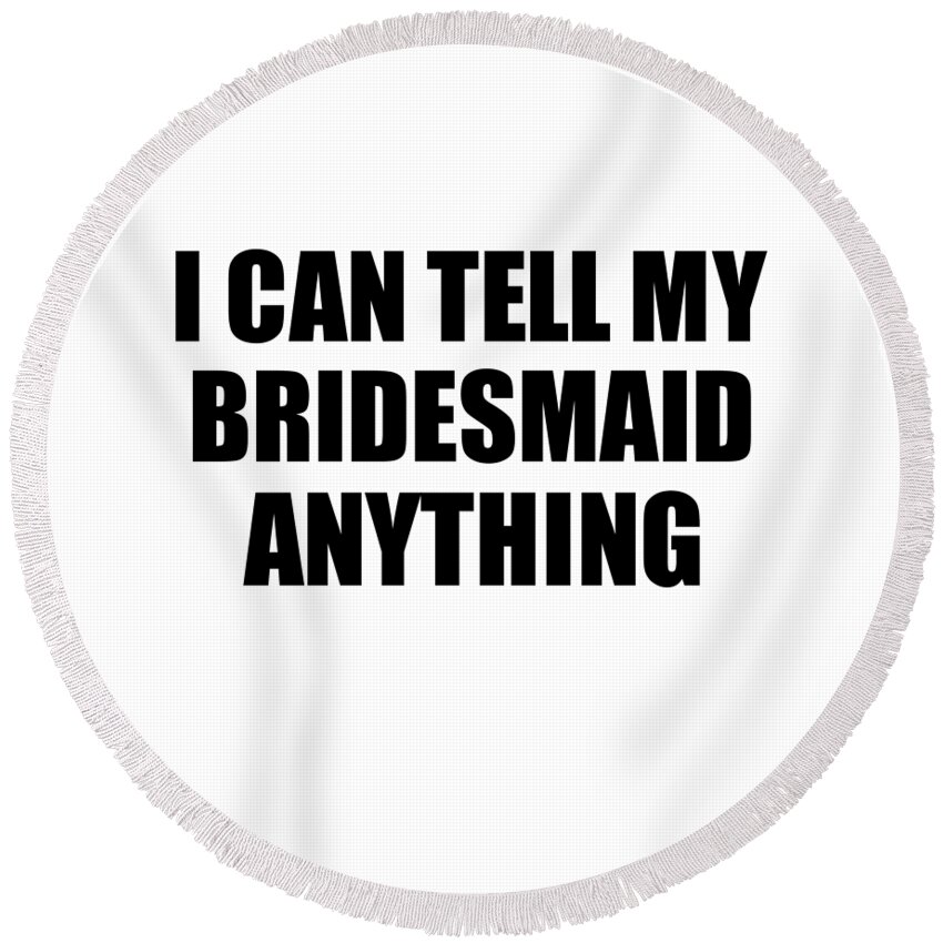 Bridesmaid Gift Round Beach Towel featuring the digital art I Can Tell My Bridesmaid Anything Cute Confidant Gift Best Love Quote Warmth Saying by Jeff Creation