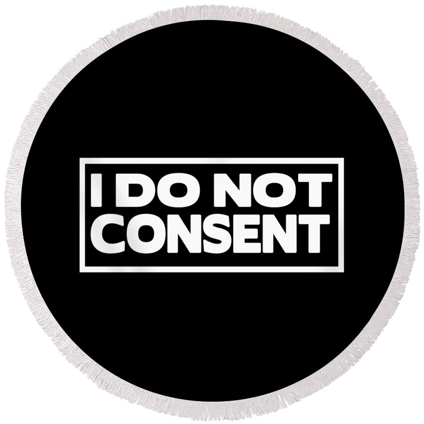 I Do Not Consent Round Beach Towel featuring the digital art I Do Not Consent by Az Jackson