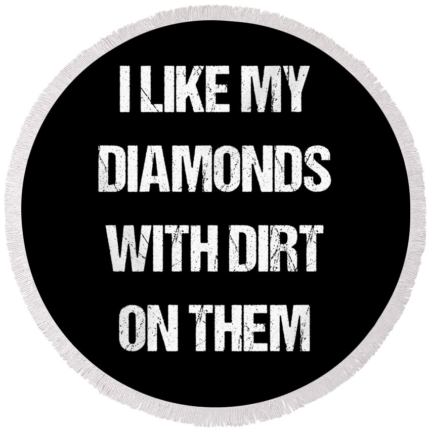 Funny Round Beach Towel featuring the digital art I Like My Diamonds With Dirt On Them by Flippin Sweet Gear