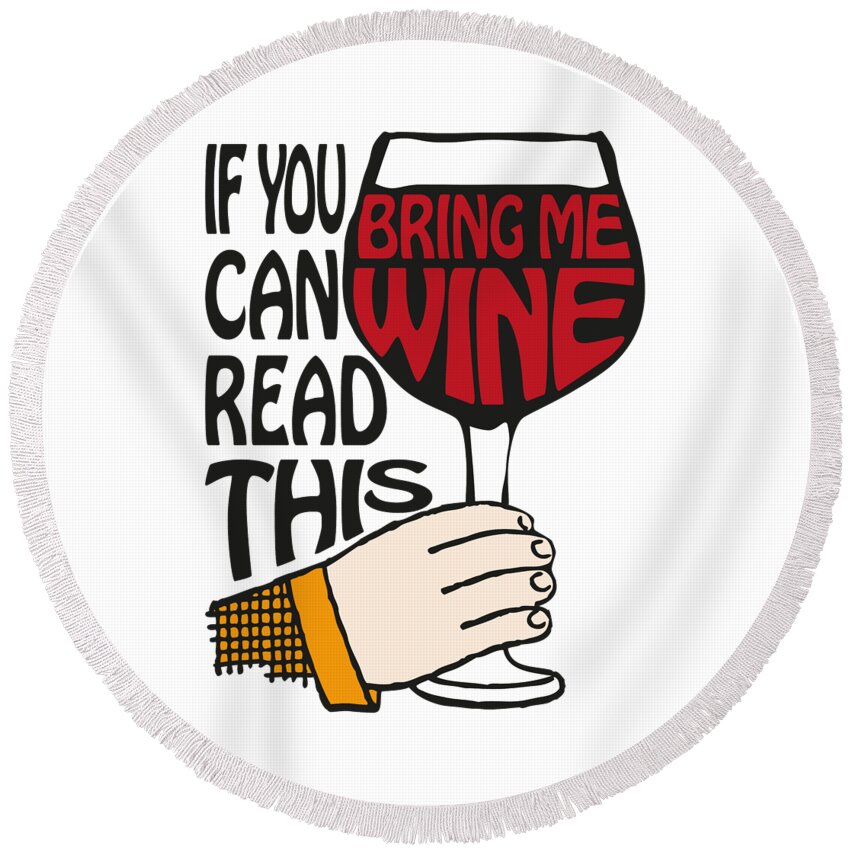 If You Can Read This Bring Me Wine Round Beach Towel featuring the digital art If You Can Read This Bring Me Wine by Eclectic at Heart