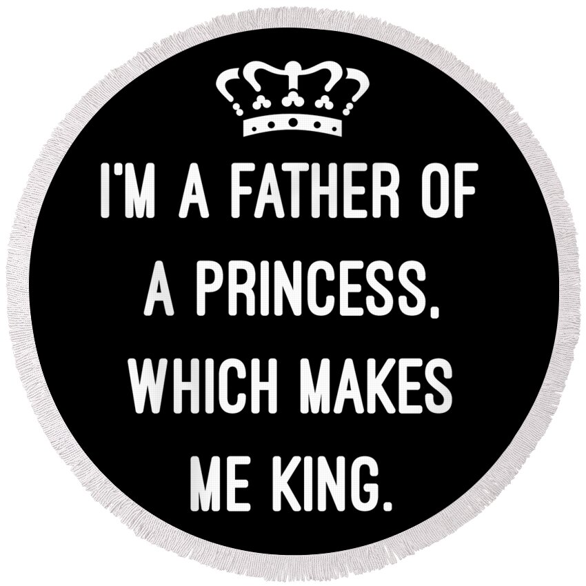 Funny Round Beach Towel featuring the digital art Im A Father Of A Princess Which Makes Me King by Flippin Sweet Gear