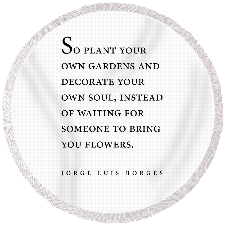 Jorge Luis Borges Round Beach Towel featuring the digital art Jorge Luis Borges Quote - So plant your own gardens - Minimal, Typography Print - Literature by Studio Grafiikka